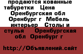 продаются кованные табуретки › Цена ­ 3 500 - Оренбургская обл., Оренбург г. Мебель, интерьер » Столы и стулья   . Оренбургская обл.,Оренбург г.